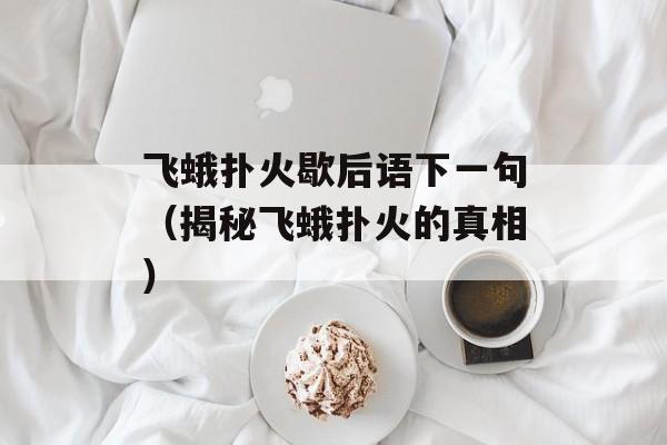 飞蛾扑火歇后语下一句（揭秘飞蛾扑火的真相）-第1张图片-