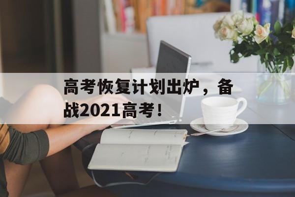 高考恢复计划出炉，备战2021高考！-第1张图片-