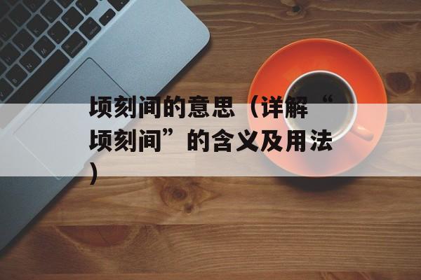 顷刻间的意思（详解“顷刻间”的含义及用法）-第1张图片-