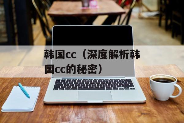 韩国cc（深度解析韩国cc的秘密）-第1张图片-