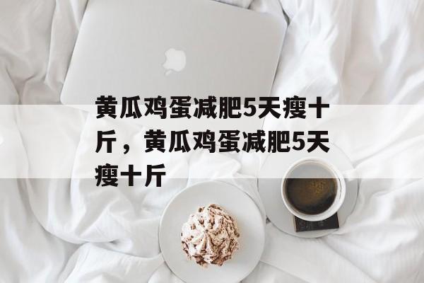 黄瓜鸡蛋减肥5天瘦十斤，黄瓜鸡蛋减肥5天瘦十斤-第1张图片-