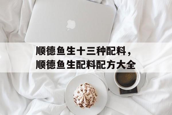 顺德鱼生十三种配料，顺德鱼生配料配方大全-第1张图片-