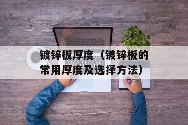 镀锌板厚度（镀锌板的常用厚度及选择方法）-第1张图片-