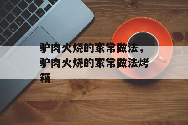 驴肉火烧的家常做法，驴肉火烧的家常做法烤箱-第1张图片-