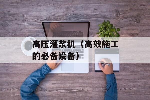 高压灌浆机（高效施工的必备设备）-第1张图片-
