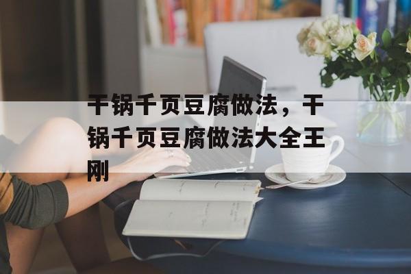 干锅千页豆腐做法，干锅千页豆腐做法大全王刚-第1张图片-