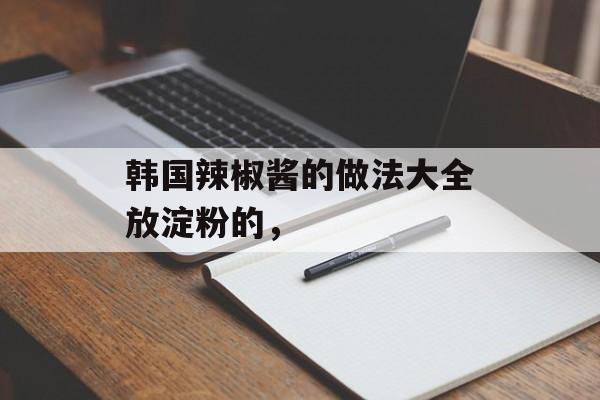 韩国辣椒酱的做法大全放淀粉的，-第1张图片-