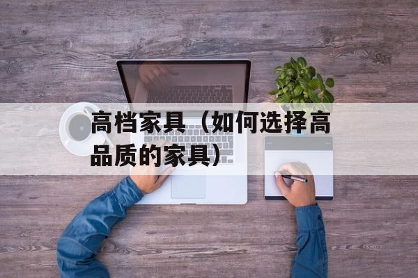 高档家具（如何选择高品质的家具）-第1张图片-