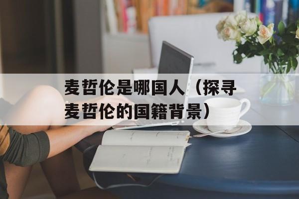 麦哲伦是哪国人（探寻麦哲伦的国籍背景）-第1张图片-