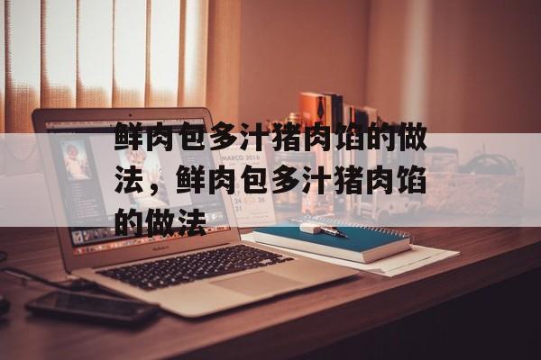 鲜肉包多汁猪肉馅的做法，鲜肉包多汁猪肉馅的做法-第1张图片-