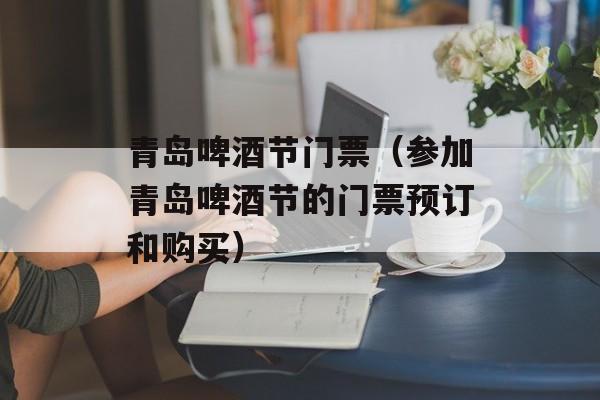 青岛啤酒节门票（参加青岛啤酒节的门票预订和购买）-第1张图片-