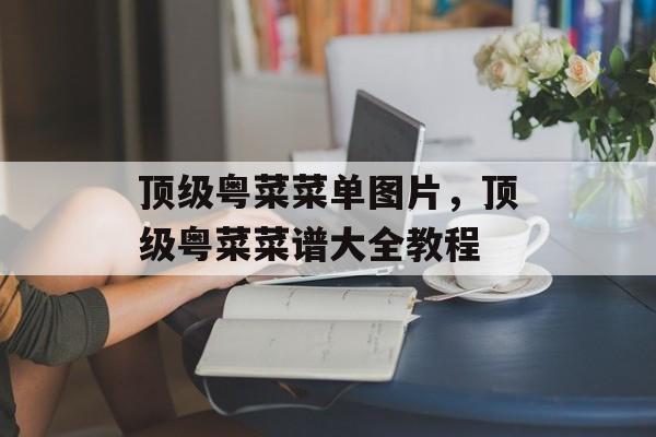 顶级粤菜菜单图片，顶级粤菜菜谱大全教程-第1张图片-