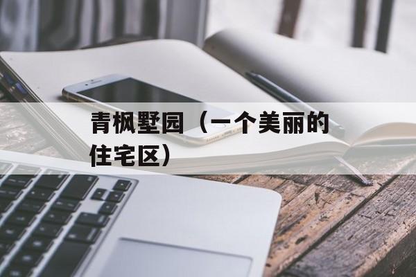 青枫墅园（一个美丽的住宅区）-第1张图片-