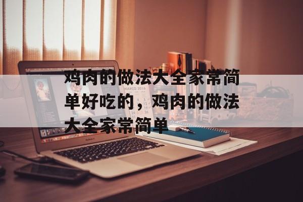 鸡肉的做法大全家常简单好吃的，鸡肉的做法大全家常简单-第1张图片-