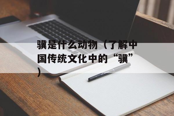 骥是什么动物（了解中国传统文化中的“骥”）-第1张图片-