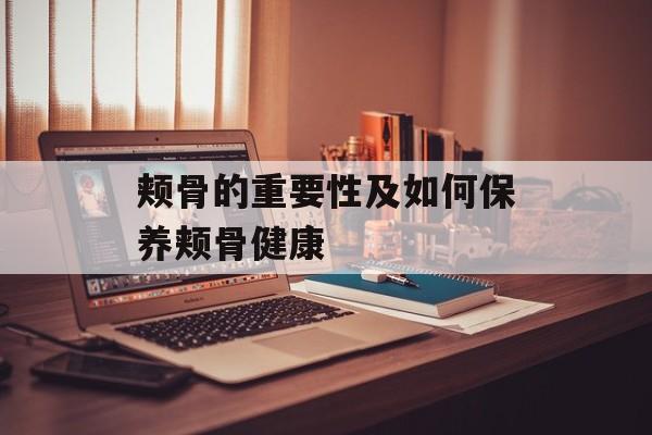 颊骨的重要性及如何保养颊骨健康-第1张图片-