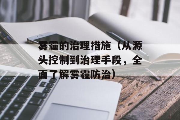 雾霾的治理措施（从源头控制到治理手段，全面了解雾霾防治）-第1张图片-