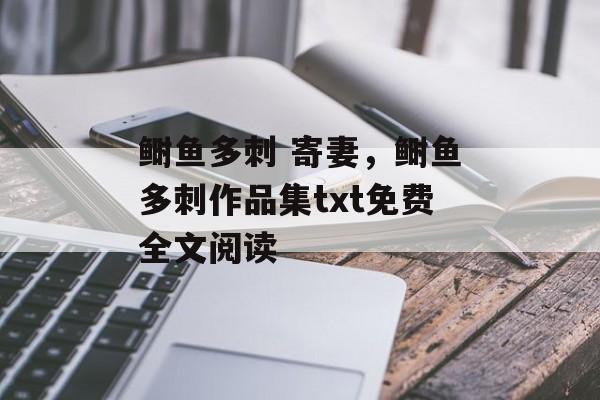 鲥鱼多刺 寄妻，鲥鱼多刺作品集txt免费全文阅读-第1张图片-