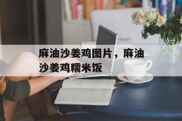 麻油沙姜鸡图片，麻油沙姜鸡糯米饭-第1张图片-