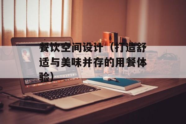 餐饮空间设计（打造舒适与美味并存的用餐体验）-第1张图片-