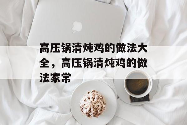 高压锅清炖鸡的做法大全，高压锅清炖鸡的做法家常-第1张图片-