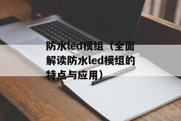 防水led模组（全面解读防水led模组的特点与应用）-第1张图片-