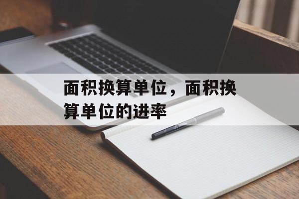 面积换算单位，面积换算单位的进率-第1张图片-