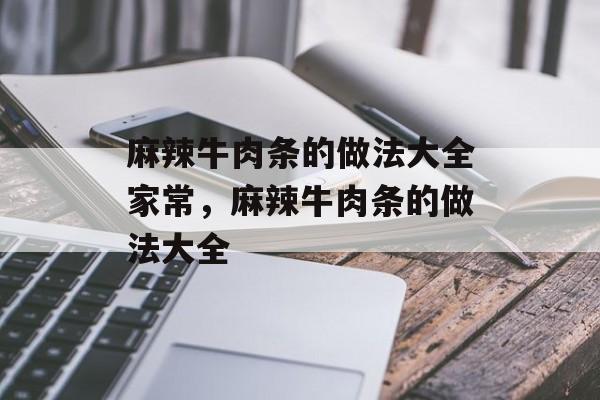 麻辣牛肉条的做法大全家常，麻辣牛肉条的做法大全-第1张图片-