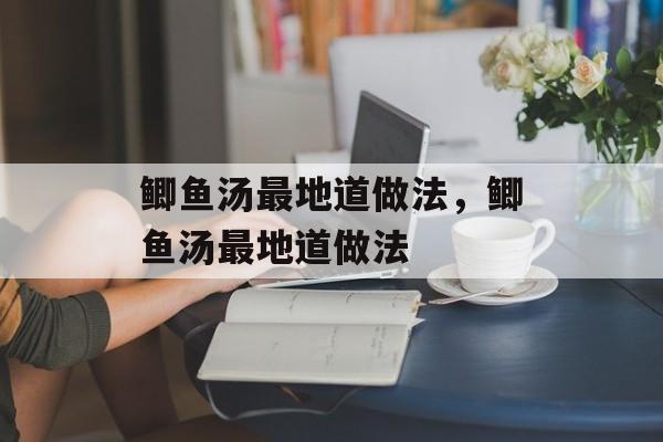 鲫鱼汤最地道做法，鲫鱼汤最地道做法-第1张图片-