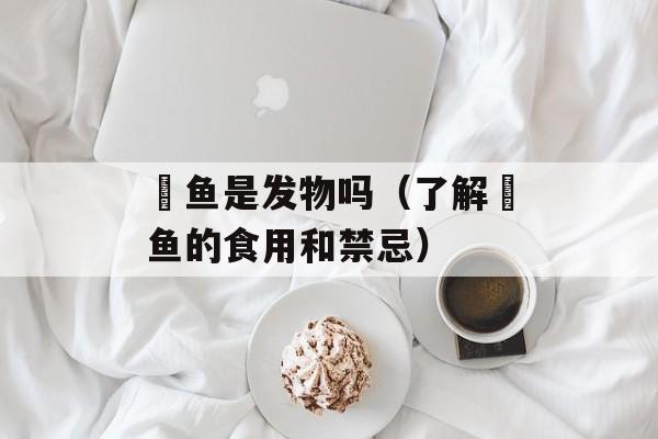 鮰鱼是发物吗（了解鮰鱼的食用和禁忌）-第1张图片-