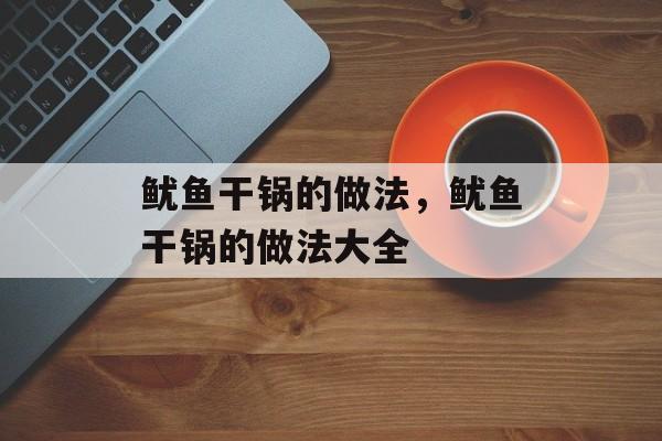 鱿鱼干锅的做法，鱿鱼干锅的做法大全-第1张图片-