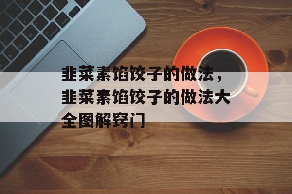 韭菜素馅饺子的做法，韭菜素馅饺子的做法大全图解窍门-第1张图片-