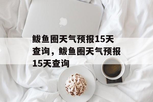 鲅鱼圈天气预报15天查询，鲅鱼圈天气预报15天查询-第1张图片-
