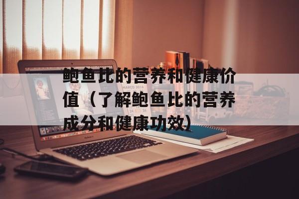 鲍鱼比的营养和健康价值（了解鲍鱼比的营养成分和健康功效）-第1张图片-