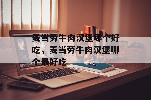 麦当劳牛肉汉堡哪个好吃，麦当劳牛肉汉堡哪个最好吃-第1张图片-