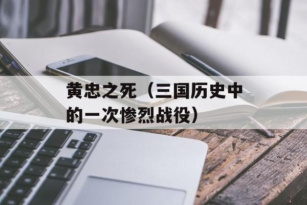 黄忠之死（三国历史中的一次惨烈战役）-第1张图片-