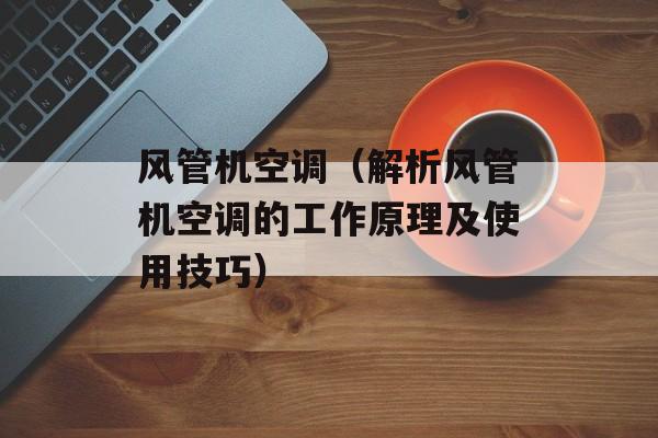 风管机空调（解析风管机空调的工作原理及使用技巧）-第1张图片-