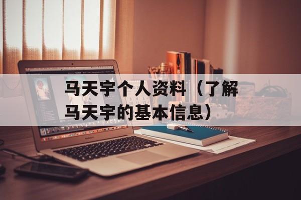 马天宇个人资料（了解马天宇的基本信息）-第1张图片-
