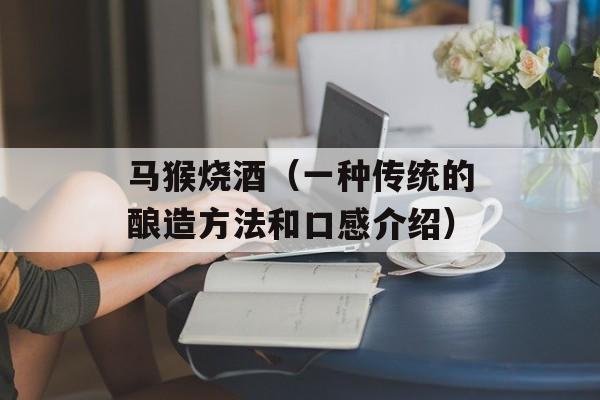 马猴烧酒（一种传统的酿造方法和口感介绍）-第1张图片-