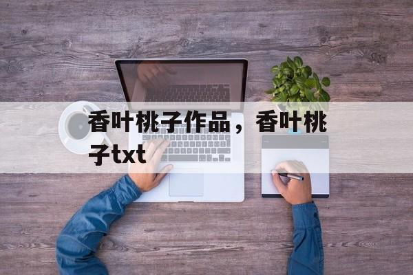 香叶桃子作品，香叶桃子txt-第1张图片-