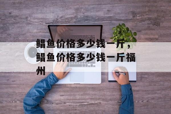 鲳鱼价格多少钱一斤，鲳鱼价格多少钱一斤福州-第1张图片-