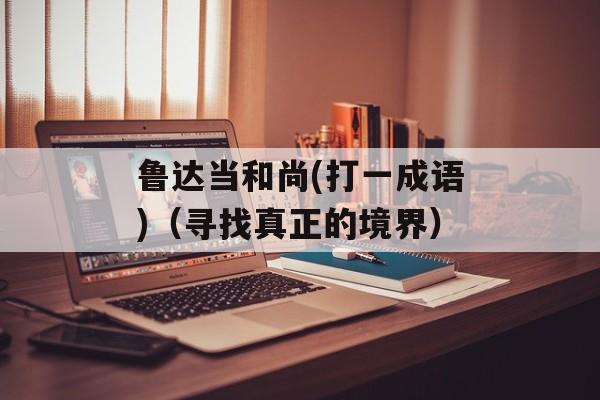 鲁达当和尚(打一成语)（寻找真正的境界）-第1张图片-