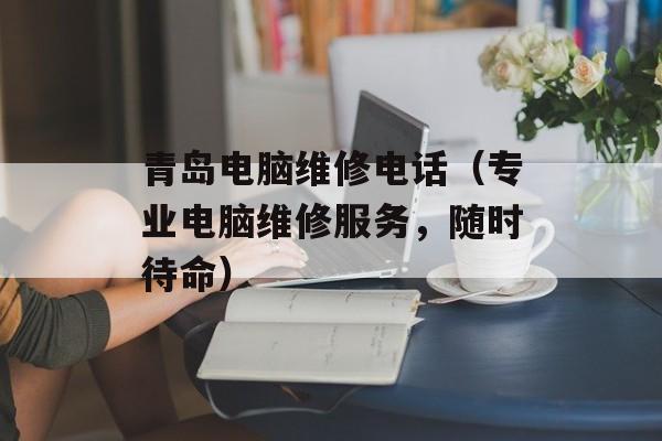 青岛电脑维修电话（专业电脑维修服务，随时待命）-第1张图片-