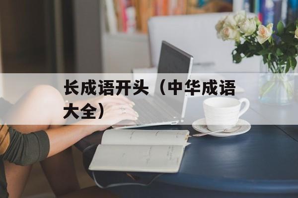 长成语开头（中华成语大全）-第1张图片-
