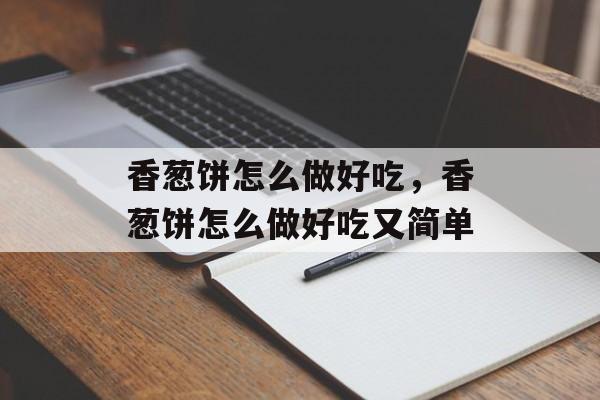 香葱饼怎么做好吃，香葱饼怎么做好吃又简单-第1张图片-