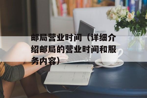 邮局营业时间（详细介绍邮局的营业时间和服务内容）-第1张图片-