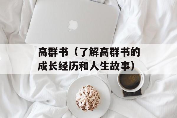 高群书（了解高群书的成长经历和人生故事）-第1张图片-