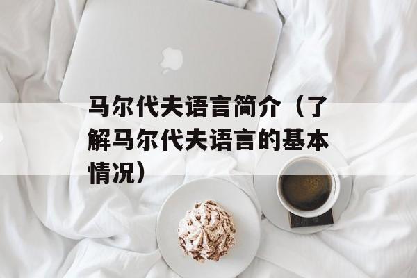 马尔代夫语言简介（了解马尔代夫语言的基本情况）-第1张图片-