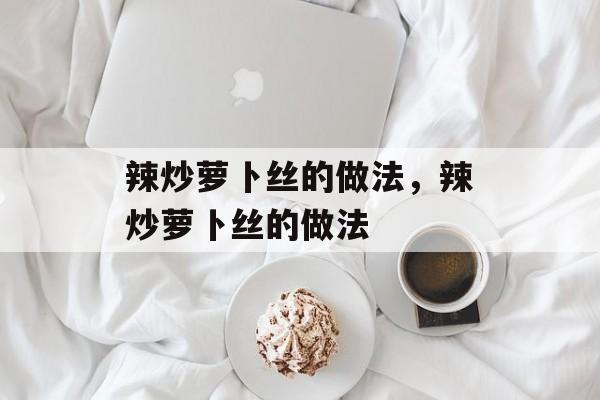 辣炒萝卜丝的做法，辣炒萝卜丝的做法-第1张图片-