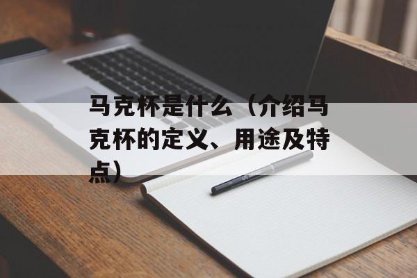 马克杯是什么（介绍马克杯的定义、用途及特点）-第1张图片-